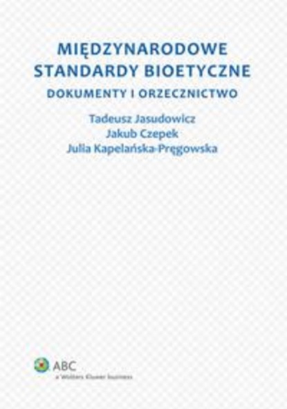 Julia Kapelańska-Pręgowska - Międzynarodowe standardy bioetyczne. Dokumenty i orzecznictwo