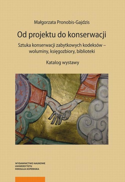 Małgorzata Pronobis-Gajdzis - Od projektu do konserwacji. Sztuka konserwacji zabytkowych kodeksów – woluminy, księgozbiory, biblioteki