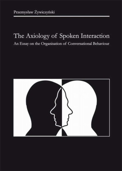 Przemysław Żywiczyński - The Axiology of Spoken Interaction. An Essay on the Organisation of Conversational Behaviour