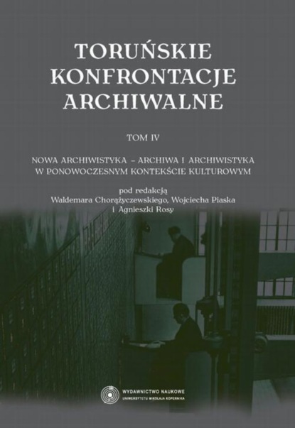 Группа авторов - Toruńskie konfrontacje archiwalne, t. 4: Nowa archiwistyka - archiwa i archiwistyka w ponowoczesnym kontekście kulturowym