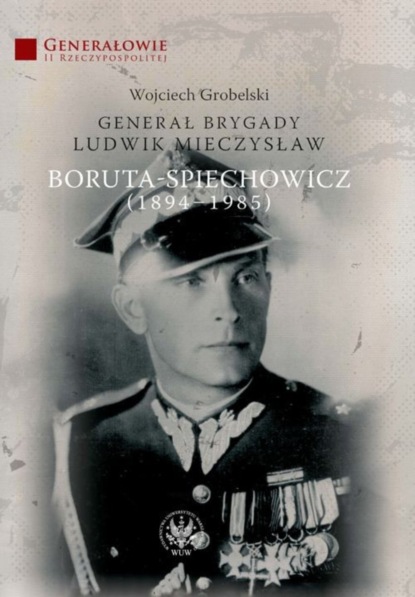 Wojciech Grobelski - Generał Brygady Ludwik Mieczysław Boruta-Spiechowicz (1894-1985)