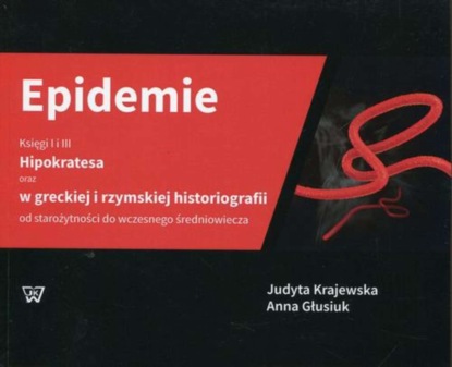 Anna Głusiuk - Epidemie Księgi I i III Hipokratesa oraz w greckiej i rzymskiej historiografii od starożytności do wczesnego średniowiecza