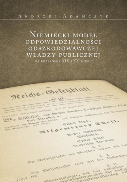 Andrzej Adamczyk - Niemiecki model odpowiedzialności odszkodowawczej władzy publicznej na przełomie XIX i XX wieku