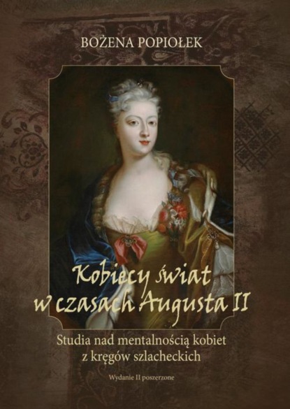 

Kobiecy świat w czasach Augusta II. studia nad mentalnością kobiet z kręgów szlacheckich