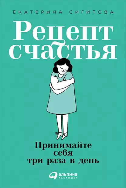 Обложка книги Рецепт счастья: Принимайте себя три раза в день, Екатерина Сигитова