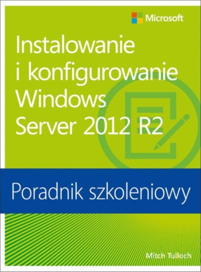 Mitch Tulloch - Instalowanie i konfigurowanie Windows Server 2012 R2 Poradnik szkoleniowy