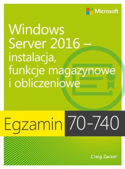 Craig Zacker - Egzamin 70-740: Windows Server 2016 - Instalacja, funkcje magazynowe i obliczeniowe