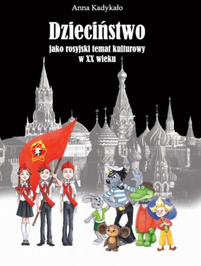 Anna Kadykało - Dzieciństwo jako rosyjski temat kulturowy w XX wieku