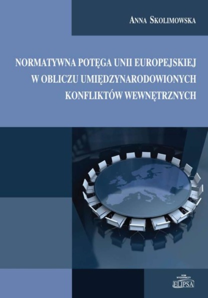 Anna Skolimowska - Normatywna potęga Unii Europejskiej w obliczu umiędzynarodowionych konfliktów wewnętrznych