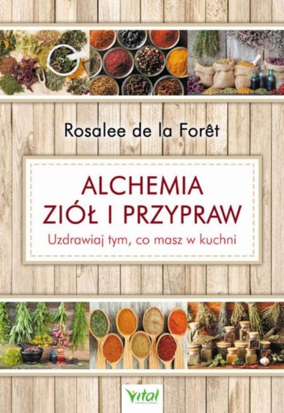 Rosalee de la Foret - Alchemia ziół i przypraw. Uzdrawiaj tym, co masz w kuchni