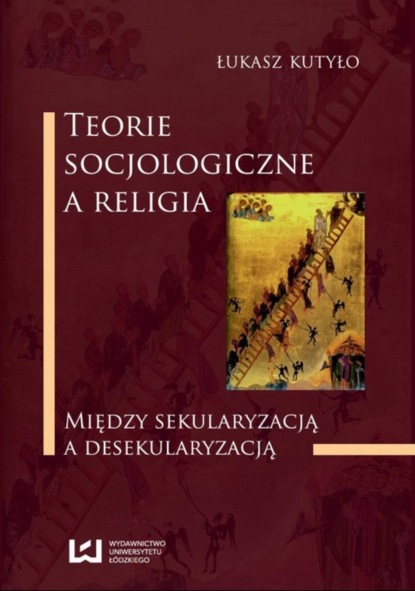 Łukasz Kutyło - Teorie socjologiczne a religia. Między sekularyzacją a desekularyzacją