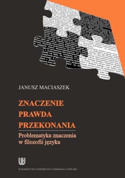 Janusz Maciaszek - Znaczenie, prawda, przekonania. Problematyka znaczenia w filozofii języka