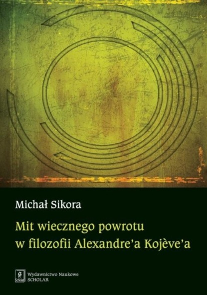 Michał Sikora - Mit wiecznego powrotu w filozofii Alexandre’a Kojeve’a