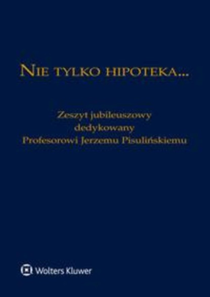 

Nie tylko hipoteka... Zeszyt jubileuszowy dedykowany Profesorowi Jerzemu Pisulińskiemu