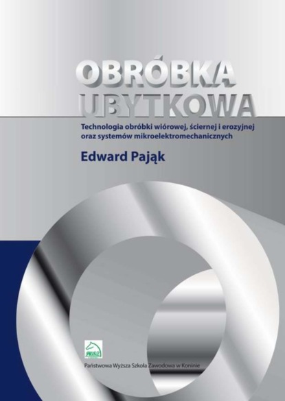 Edward Pająk - Obróbka ubytkowa - technologia obróbki wiórowej, ściernej i erozyjnej oraz systemów mikroelektromec