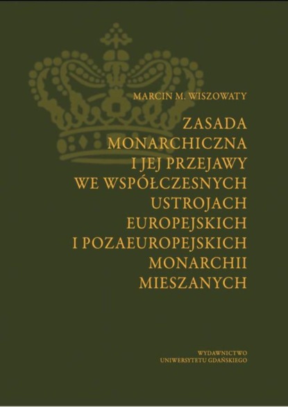 Marcin Michał Wiszowaty - Zasada monarchiczna i jej przejawy we współczesnych ustrojach europejskich i pozaeuropejskich monarchii mieszanych