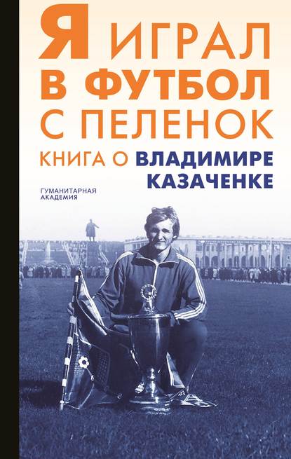 Сборник — Я играл в футбол с пеленок. Книга о Владимире Казаченке