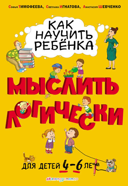 Софья Тимофеева - Как научить ребёнка мыслить логически. Для детей 4–6 лет