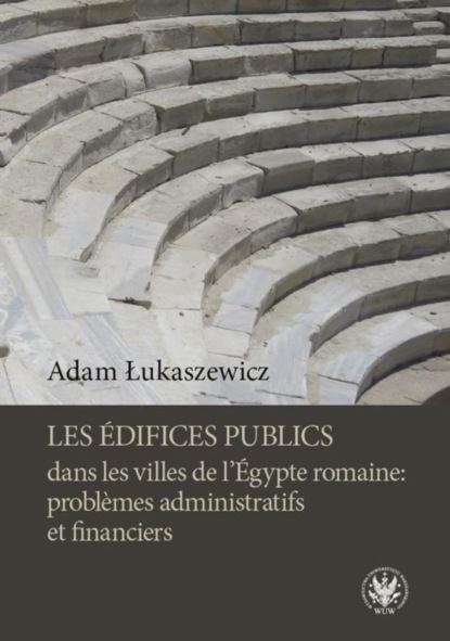 Adam Łukaszewicz - Les édifices publics dans les villes de l'Égypte romaine: problemes administratifs et financiers