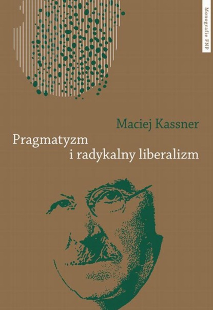 

Pragmatyzm i radykalny liberalizm. Studium filozofii politycznej Johna Deweya
