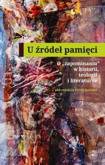 Группа авторов - U źródeł pamięci. O zapominaniu w historii teologii i literaturze