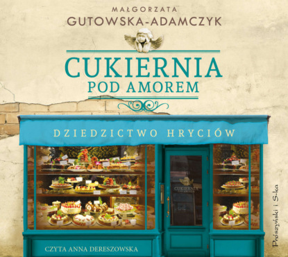 Małgorzata Gutowska-Adamczyk - Cukiernia Pod Amorem. Dziedzictwo Hryciów