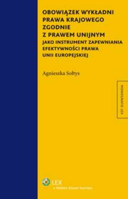 Agnieszka Sołtys - Obowiązek wykładni prawa krajowego zgodnie z prawem unijnym jako instrument zapewniania efektywności prawa Unii Europejskiej