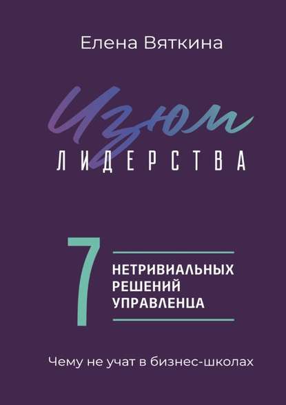 Елена Вяткина - Изюм лидерства. 7 нетривиальных решений управленца