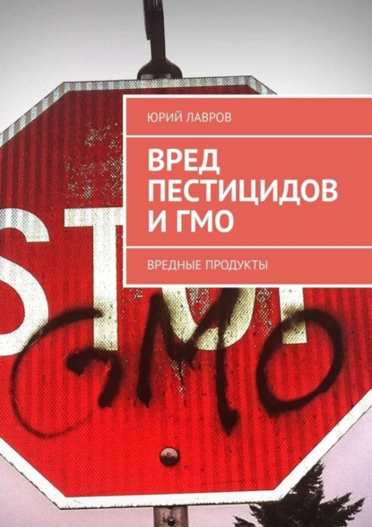 Обложка книги Вред пестицидов и ГМО. Вредные продукты, Юрий Лавров