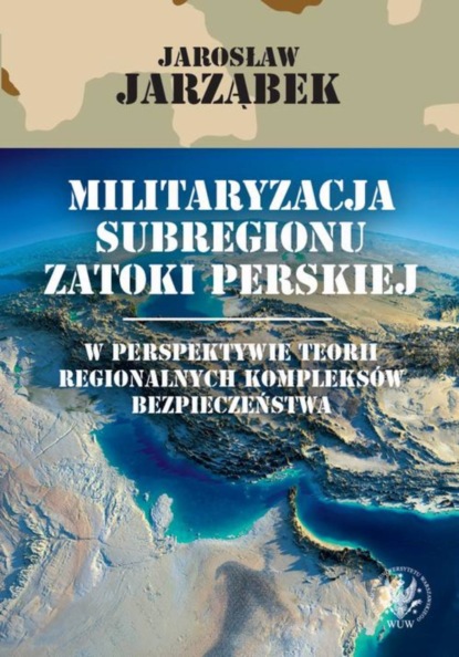 Jarosław Jarząbek - Militaryzacja subregionu Zatoki Perskiej w perspektywie teorii regionalnych kompleksów bezpieczeństwa