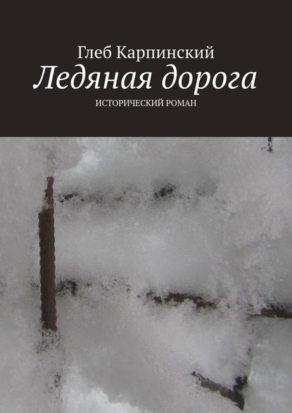 Глеб Карпинский - Ледяная дорога. Исторический роман