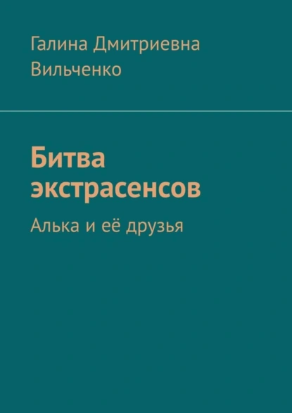 Обложка книги Битва экстрасенсов. Алька и её друзья, Галина Дмитриевна Вильченко