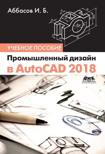 Промышленный дизайн в AutoCAD 2018 (И. Б. Аббасов). 2018г. 