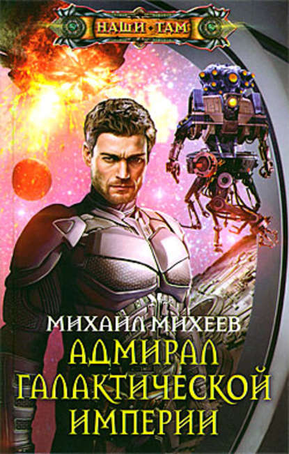 Михаил Александрович Михеев - Адмирал галактической империи