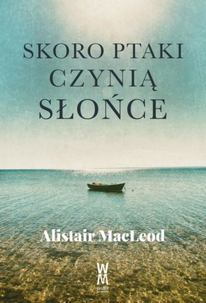 Alistair  MacLeod - Skoro ptaki czynią słońce