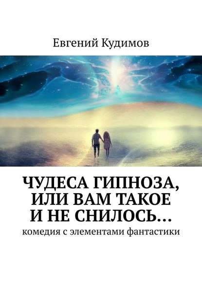 Евгений Кудимов - Чудеса гипноза, или Вам такое и не снилось… Комедия с элементами фантастики