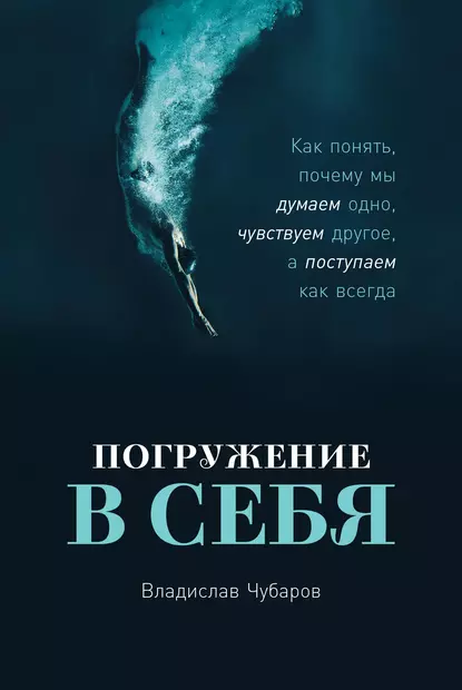 Обложка книги Погружение в себя. Как понять, почему мы думаем одно, чувствуем другое, а поступаем как всегда, Владислав Чубаров