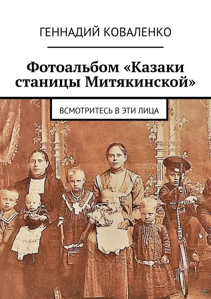 Обложка книги Фотоальбом «Казаки станицы Митякинской». Всмотритесь в эти лица, Геннадий Коваленко