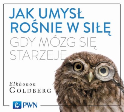 Elkhonon Goldberg - Jak umysł rośnie w siłę, gdy mózg się starzeje