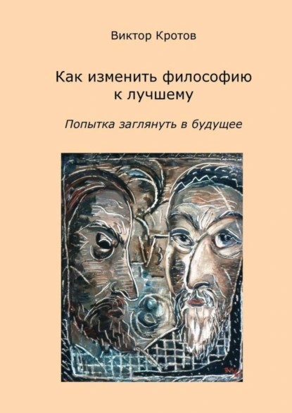 Обложка книги Как изменить философию к лучшему. Попытка заглянуть в будущее, Виктор Гаврилович Кротов