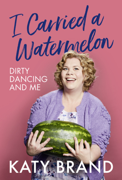 Katy Brand - I Carried a Watermelon: Dirty Dancing and Me