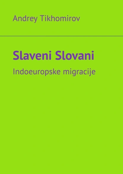 Обложка книги Slaveni Slovani. Indoeuropske migracije, Andrey Tikhomirov