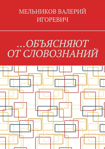 Обложка книги …ОБЪЯСНЯЮТ ОТ СЛОВОЗНАНИЙ, Валерий Игоревич Мельников