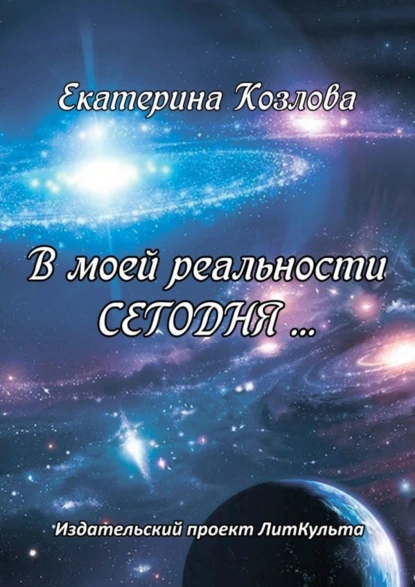 Обложка книги В моей реальности СЕГОДНЯ…, Екатерина Юрьевна Козлова