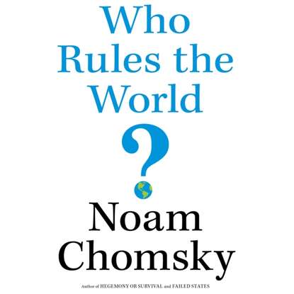 Noam  Chomsky - Who Rules the World?