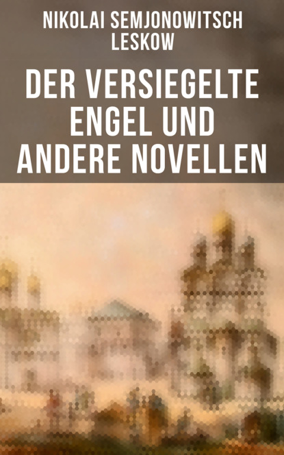 Nikolai Semjonowitsch Leskow - Der versiegelte Engel und andere Novellen