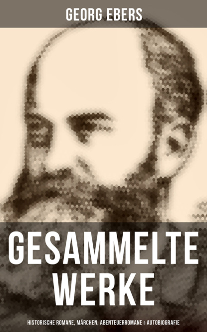 Georg Ebers - Gesammelte Werke: Historische Romane, Märchen, Abenteuerromane & Autobiografie