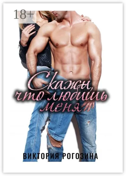 Обложка книги Скажи, что любишь меня, Виктория Олеговна Рогозина