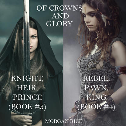 Of Crowns and Glory: Knight, Heir, Prince and Rebel, Pawn, King - Морган Райс