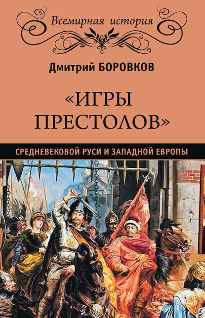 Дмитрий Александрович Боровков - «Игры престолов» средневековой Руси и Западной Европы